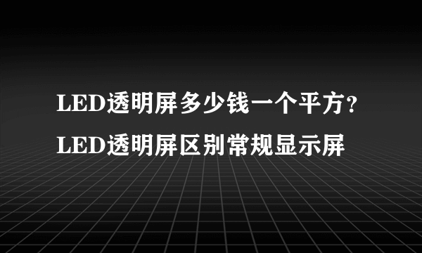 LED透明屏多少钱一个平方？LED透明屏区别常规显示屏