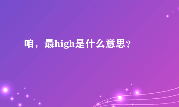 咱，最high是什么意思？