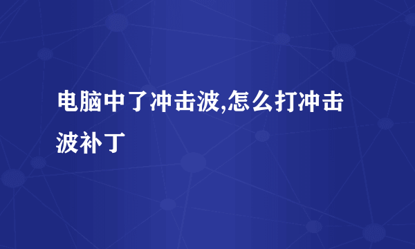 电脑中了冲击波,怎么打冲击波补丁