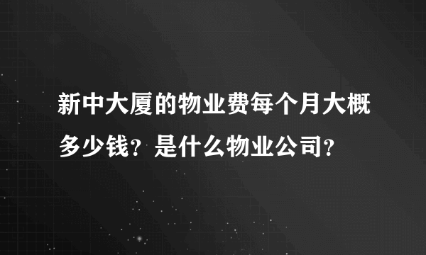 新中大厦的物业费每个月大概多少钱？是什么物业公司？