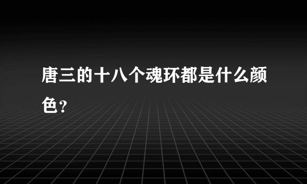 唐三的十八个魂环都是什么颜色？