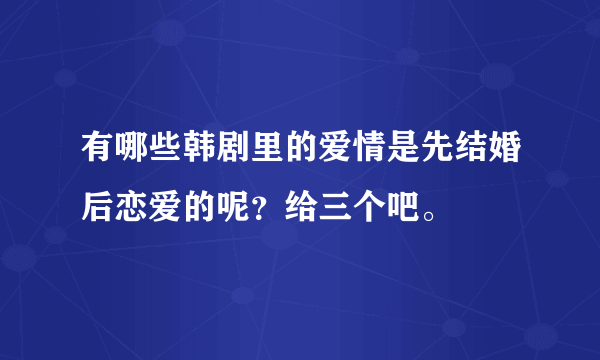 有哪些韩剧里的爱情是先结婚后恋爱的呢？给三个吧。