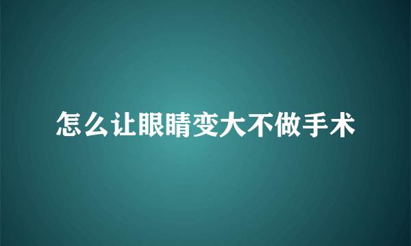 怎么让眼睛变大不做手术