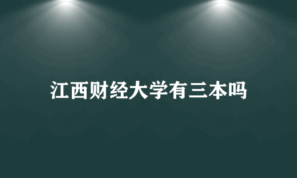 江西财经大学有三本吗