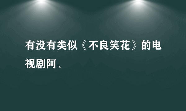 有没有类似《不良笑花》的电视剧阿、