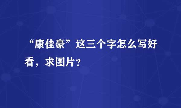 “康佳豪”这三个字怎么写好看，求图片？