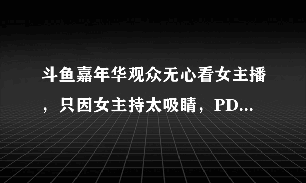 斗鱼嘉年华观众无心看女主播，只因女主持太吸睛，PDD眼都看直了，你觉得怎么样？