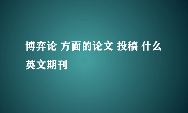 博弈论 方面的论文 投稿 什么英文期刊