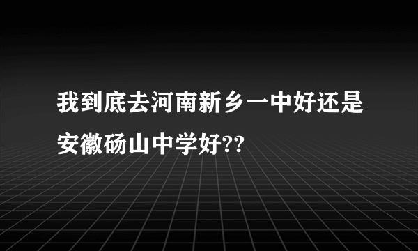 我到底去河南新乡一中好还是安徽砀山中学好??