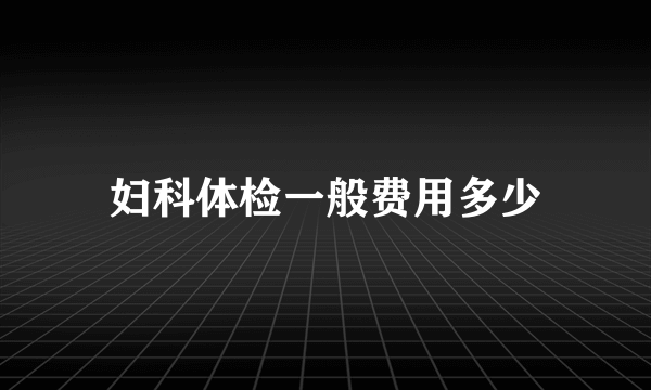 妇科体检一般费用多少