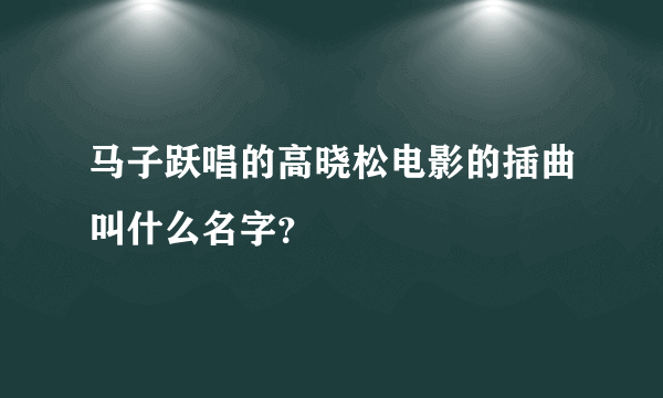 马子跃唱的高晓松电影的插曲叫什么名字？