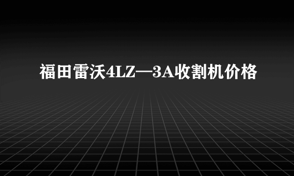 福田雷沃4LZ—3A收割机价格