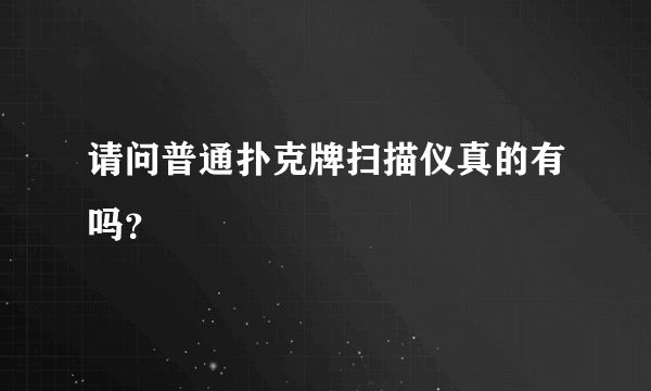 请问普通扑克牌扫描仪真的有吗？