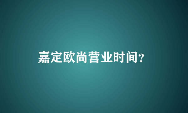 嘉定欧尚营业时间？