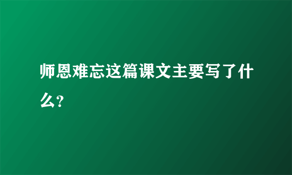 师恩难忘这篇课文主要写了什么？