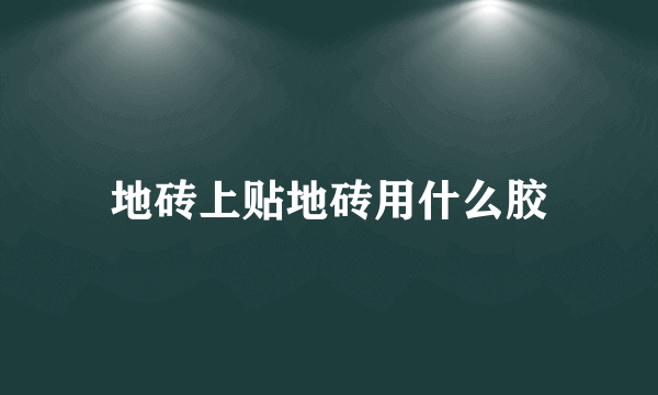 地砖上贴地砖用什么胶