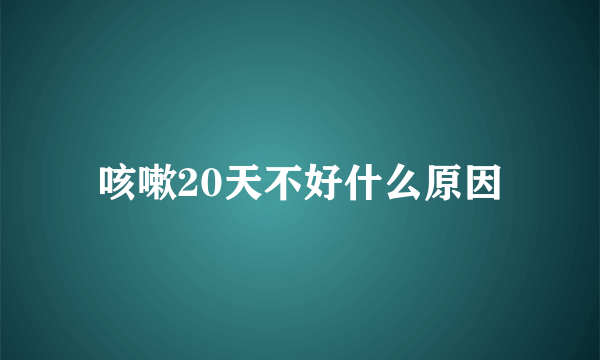 咳嗽20天不好什么原因