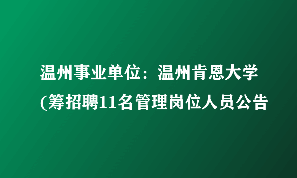 温州事业单位：温州肯恩大学(筹招聘11名管理岗位人员公告