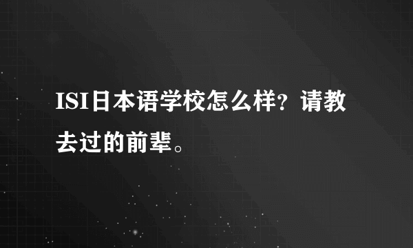 ISI日本语学校怎么样？请教去过的前辈。