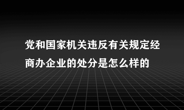 党和国家机关违反有关规定经商办企业的处分是怎么样的