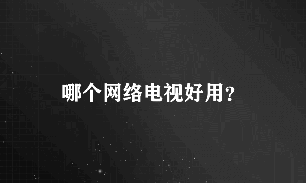 哪个网络电视好用？