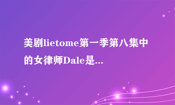 美剧lietome第一季第八集中的女律师Dale是谁演的？