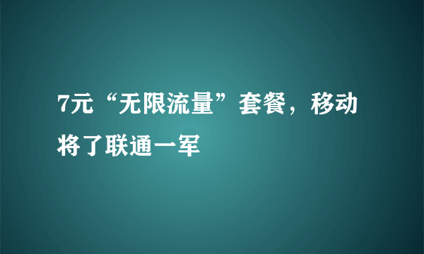 7元“无限流量”套餐，移动将了联通一军