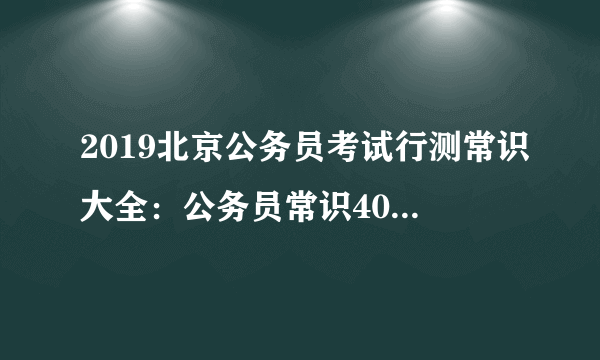 2019北京公务员考试行测常识大全：公务员常识40000问（三十九）