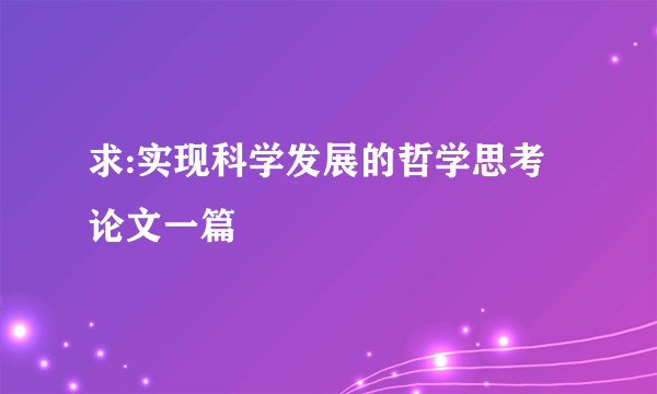 求:实现科学发展的哲学思考 论文一篇