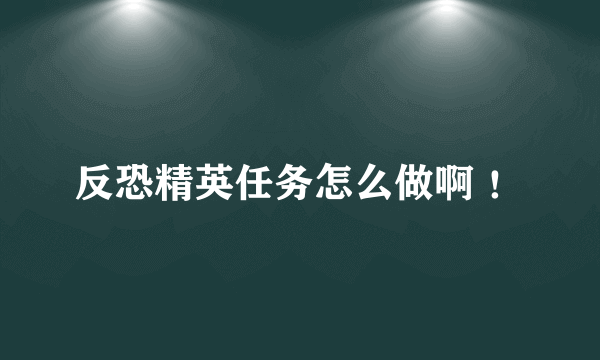 反恐精英任务怎么做啊 ！