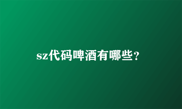 sz代码啤酒有哪些？