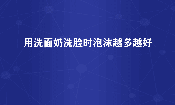 用洗面奶洗脸时泡沫越多越好