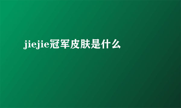 jiejie冠军皮肤是什么