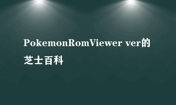 PokemonRomViewer ver的芝士百科