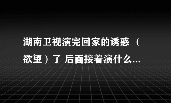 湖南卫视演完回家的诱惑 （欲望）了 后面接着演什么电视剧？