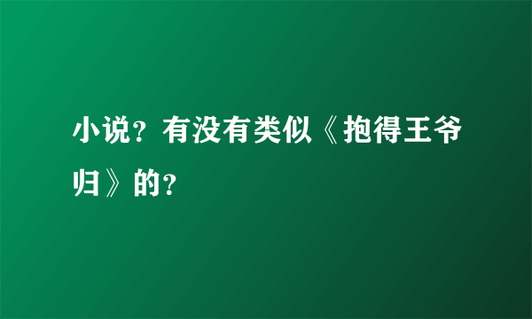 小说？有没有类似《抱得王爷归》的？