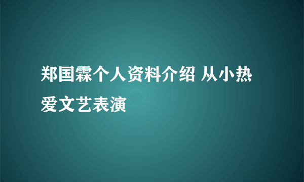 郑国霖个人资料介绍 从小热爱文艺表演