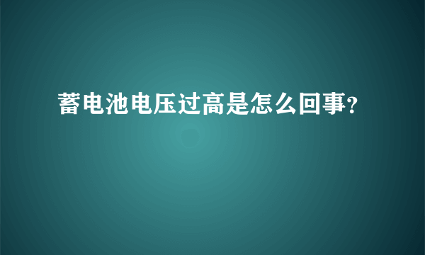 蓄电池电压过高是怎么回事？