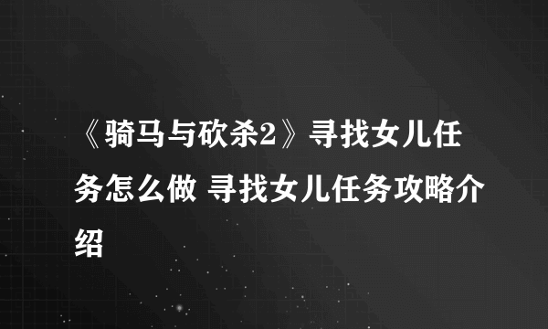 《骑马与砍杀2》寻找女儿任务怎么做 寻找女儿任务攻略介绍