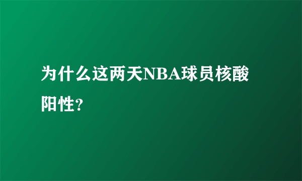 为什么这两天NBA球员核酸阳性？