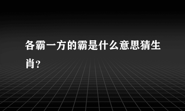 各霸一方的霸是什么意思猜生肖？