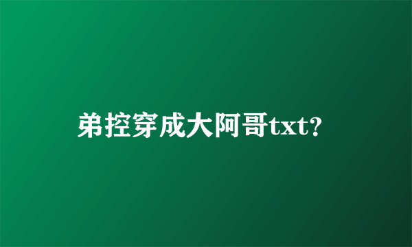 弟控穿成大阿哥txt？