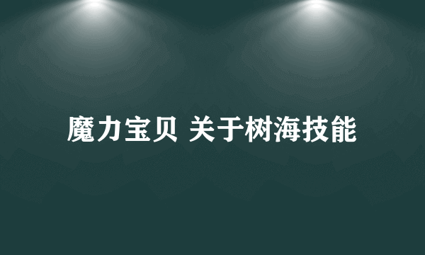 魔力宝贝 关于树海技能