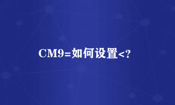 CM9=如何设置<？