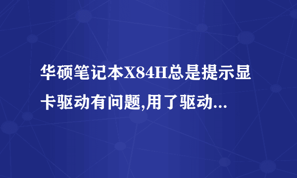 华硕笔记本X84H总是提示显卡驱动有问题,用了驱动精灵和驱动人生都不行,为什么