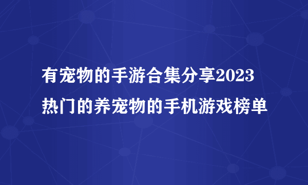 有宠物的手游合集分享2023 热门的养宠物的手机游戏榜单