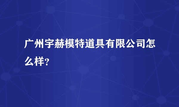 广州宇赫模特道具有限公司怎么样？