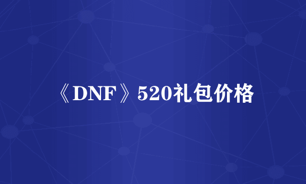 《DNF》520礼包价格