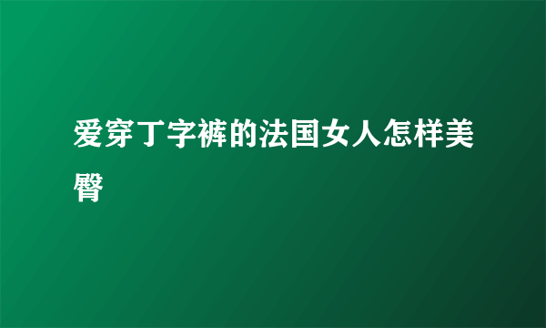 爱穿丁字裤的法国女人怎样美臀