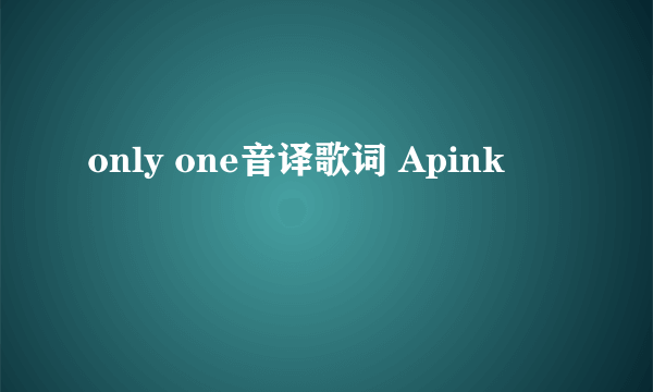 only one音译歌词 Apink